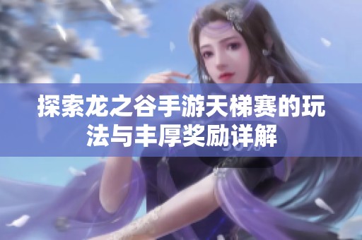 探索龙之谷手游天梯赛的玩法与丰厚奖励详解