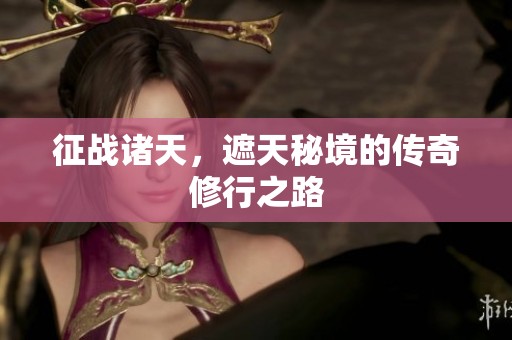 征战诸天，遮天秘境的传奇修行之路