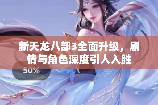 新天龙八部3全面升级，剧情与角色深度引人入胜