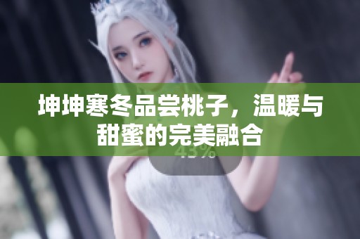 坤坤寒冬品尝桃子，温暖与甜蜜的完美融合