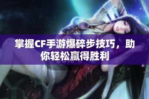 掌握CF手游爆碎步技巧，助你轻松赢得胜利