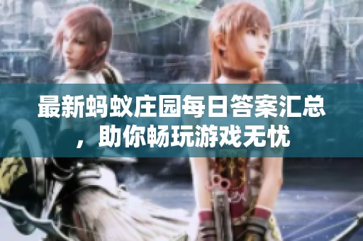 最新蚂蚁庄园每日答案汇总，助你畅玩游戏无忧