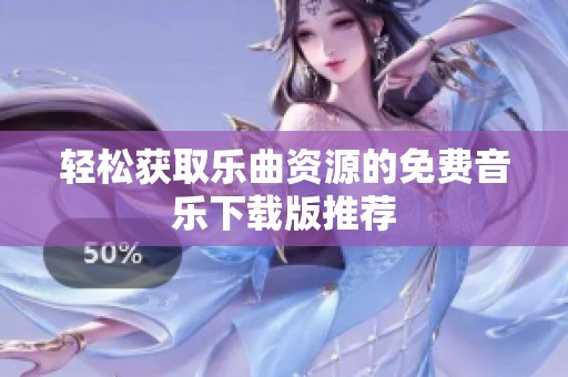 轻松获取乐曲资源的免费音乐下载版推荐