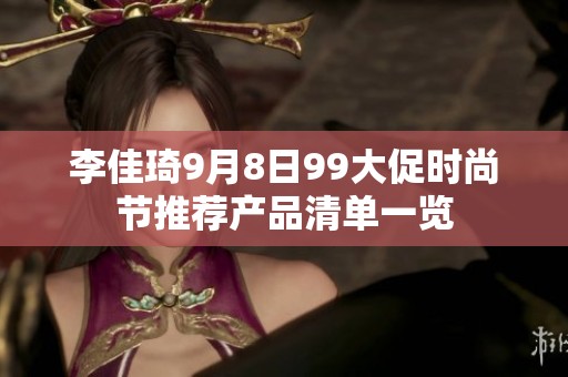 李佳琦9月8日99大促时尚节推荐产品清单一览