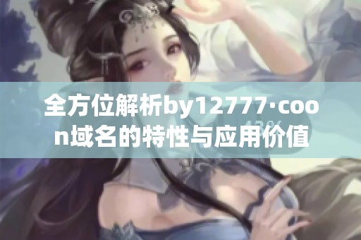 全方位解析by12777·coon域名的特性与应用价值