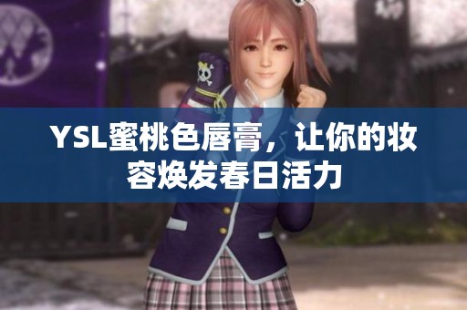 YSL蜜桃色唇膏，让你的妆容焕发春日活力