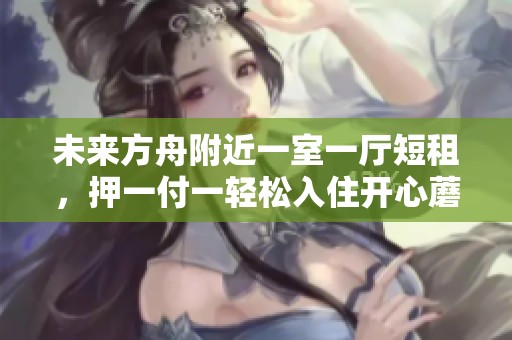 未来方舟附近一室一厅短租，押一付一轻松入住开心蘑菇