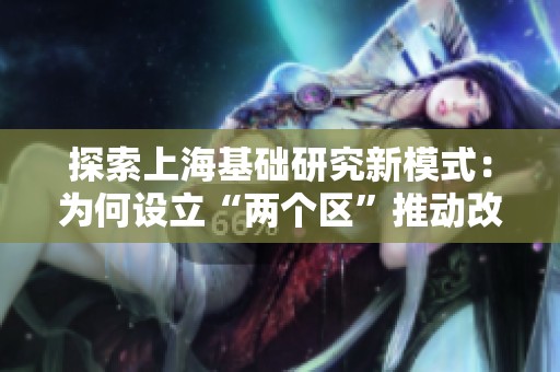 探索上海基础研究新模式：为何设立“两个区”推动改革