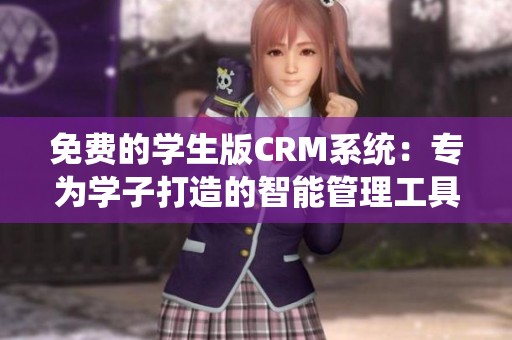 免费的学生版CRM系统：专为学子打造的智能管理工具