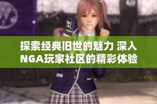 探索经典旧世的魅力 深入NGA玩家社区的精彩体验