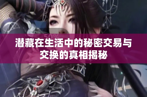 潜藏在生活中的秘密交易与交换的真相揭秘