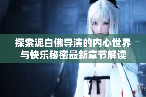 探索泥白佛导演的内心世界与快乐秘密最新章节解读