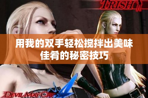 用我的双手轻松搅拌出美味佳肴的秘密技巧