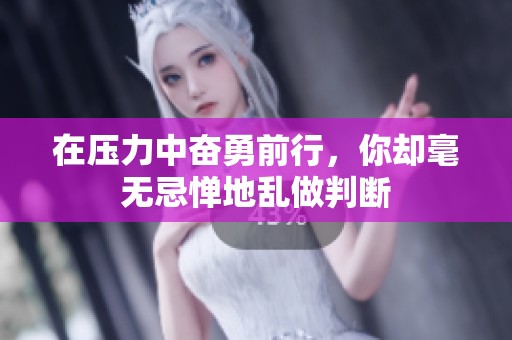 在压力中奋勇前行，你却毫无忌惮地乱做判断