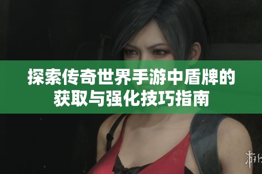 探索传奇世界手游中盾牌的获取与强化技巧指南