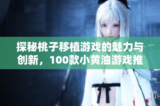 探秘桃子移植游戏的魅力与创新，100款小黄油游戏推荐