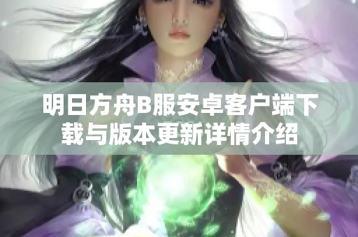 明日方舟B服安卓客户端下载与版本更新详情介绍