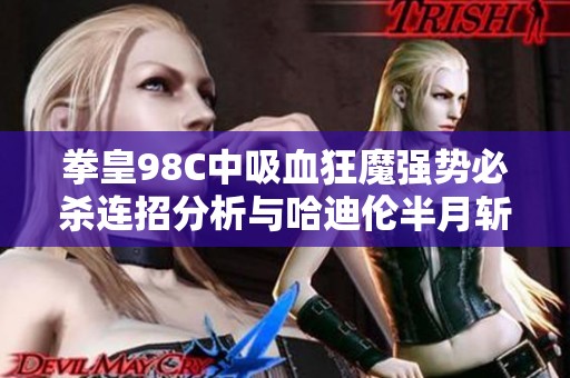 拳皇98C中吸血狂魔强势必杀连招分析与哈迪伦半月斩对抗策略探讨