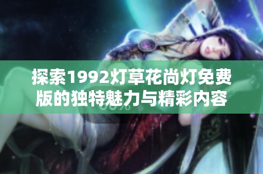 探索1992灯草花尚灯免费版的独特魅力与精彩内容
