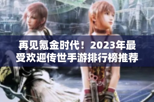 再见氪金时代！2023年最受欢迎传世手游排行榜推荐