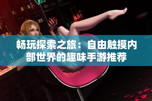 畅玩探索之旅：自由触摸内部世界的趣味手游推荐