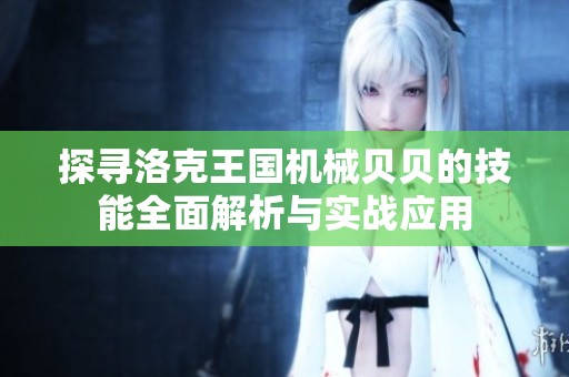 探寻洛克王国机械贝贝的技能全面解析与实战应用