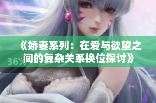 《娇妻系列：在爱与欲望之间的复杂关系换位探讨》