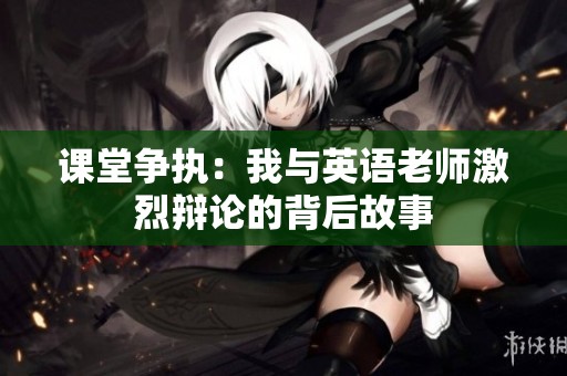 课堂争执：我与英语老师激烈辩论的背后故事