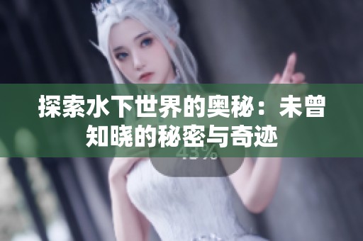 探索水下世界的奥秘：未曾知晓的秘密与奇迹