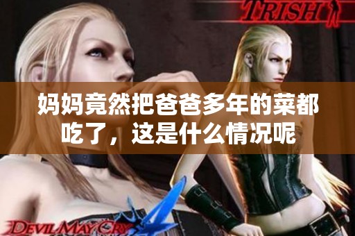 妈妈竟然把爸爸多年的菜都吃了，这是什么情况呢