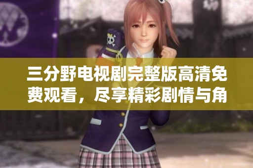三分野电视剧完整版高清免费观看，尽享精彩剧情与角色演绎