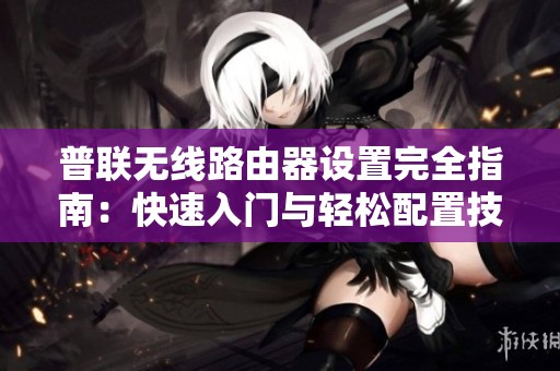 普联无线路由器设置完全指南：快速入门与轻松配置技巧