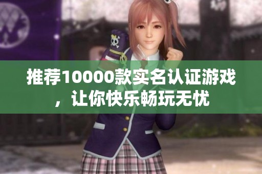 推荐10000款实名认证游戏，让你快乐畅玩无忧