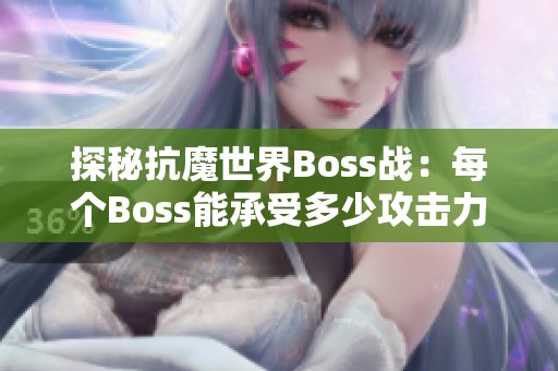探秘抗魔世界Boss战：每个Boss能承受多少攻击力