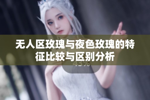无人区玫瑰与夜色玫瑰的特征比较与区别分析