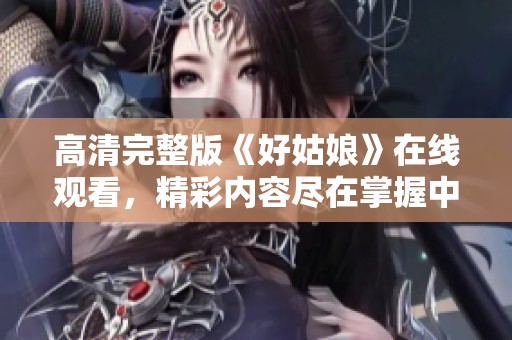 高清完整版《好姑娘》在线观看，精彩内容尽在掌握中