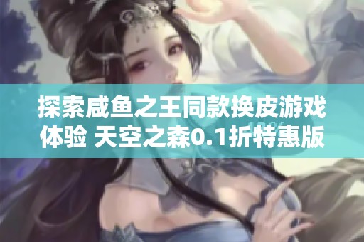 探索咸鱼之王同款换皮游戏体验 天空之森0.1折特惠版