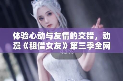 体验心动与友情的交错，动漫《租借女友》第三季全网免费观看