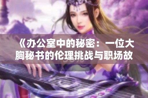《办公室中的秘密：一位大胸秘书的伦理挑战与职场故事》