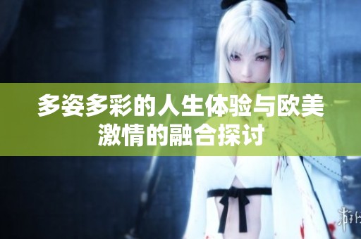 多姿多彩的人生体验与欧美激情的融合探讨
