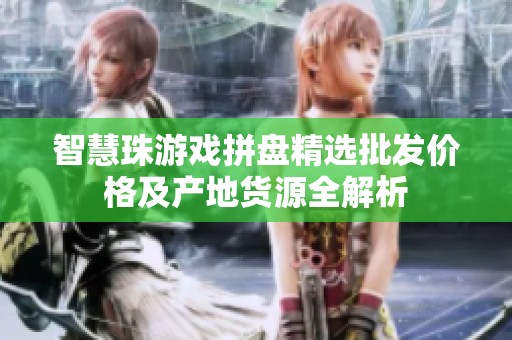 智慧珠游戏拼盘精选批发价格及产地货源全解析