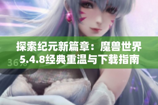 探索纪元新篇章：魔兽世界5.4.8经典重温与下载指南
