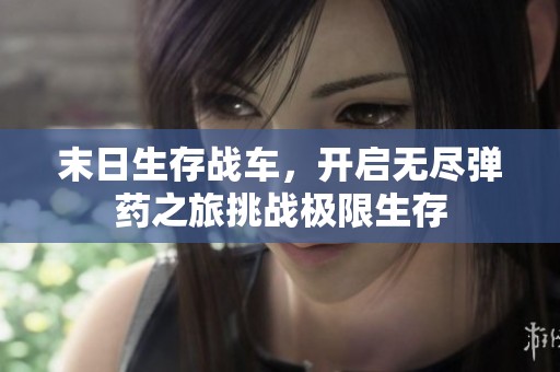 末日生存战车，开启无尽弹药之旅挑战极限生存