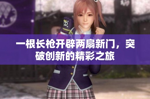 一根长枪开辟两扇新门，突破创新的精彩之旅