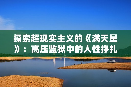 探索超现实主义的《满天星》：高压监狱中的人性挣扎与希望