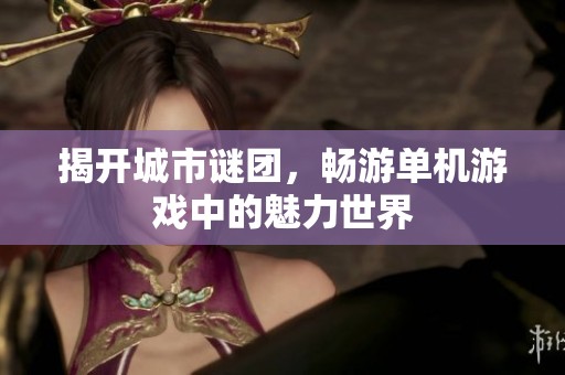 揭开城市谜团，畅游单机游戏中的魅力世界