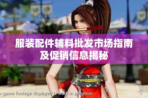 服装配件辅料批发市场指南及促销信息揭秘