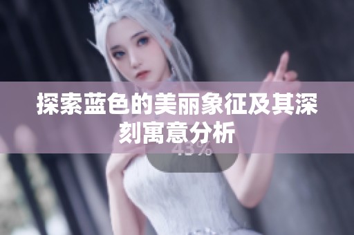 探索蓝色的美丽象征及其深刻寓意分析