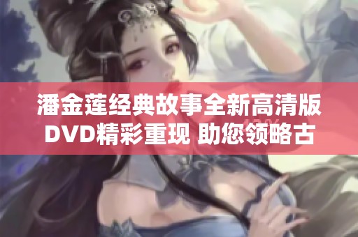 潘金莲经典故事全新高清版DVD精彩重现 助您领略古典魅力