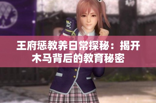 王府惩教养日常探秘：揭开木马背后的教育秘密